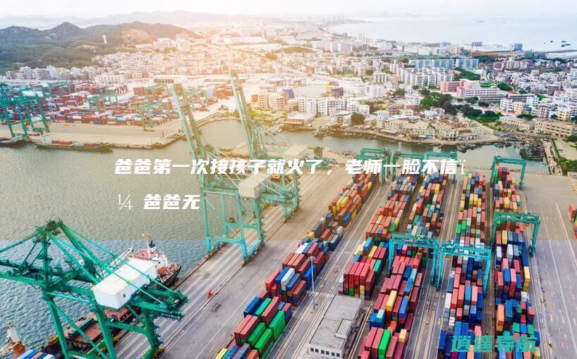爸爸第一次接孩子就火了，老师一脸不信，爸爸无奈：我真是他爹