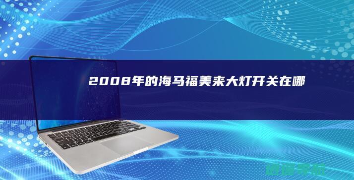 2008年的海马福美来大灯开关在哪