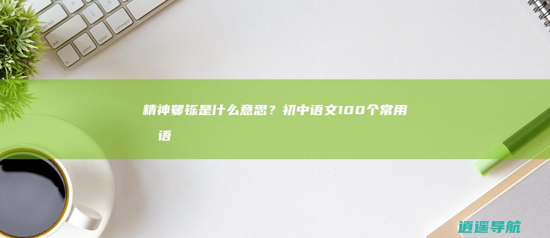 精神矍铄是什么意思？初中语文100个常用成语及解析