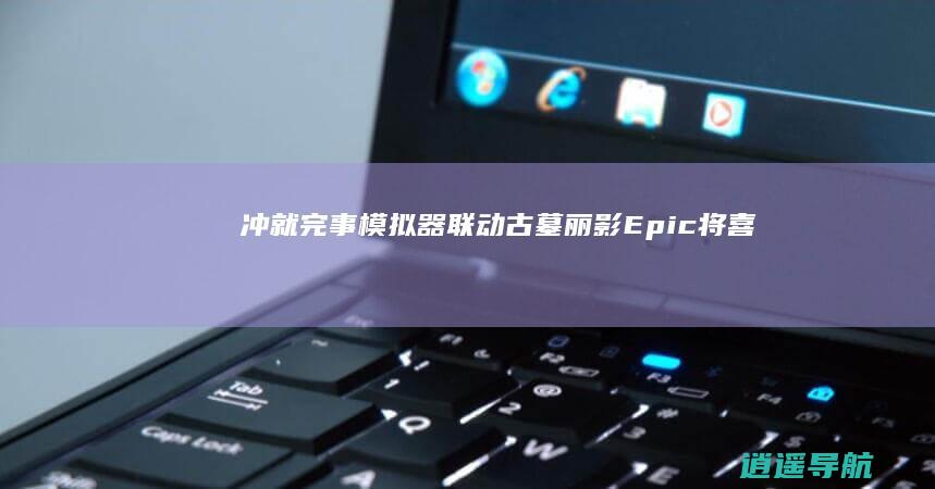《冲就完事模拟器》联动古墓丽影/Epic将喜加二|下周玩什么