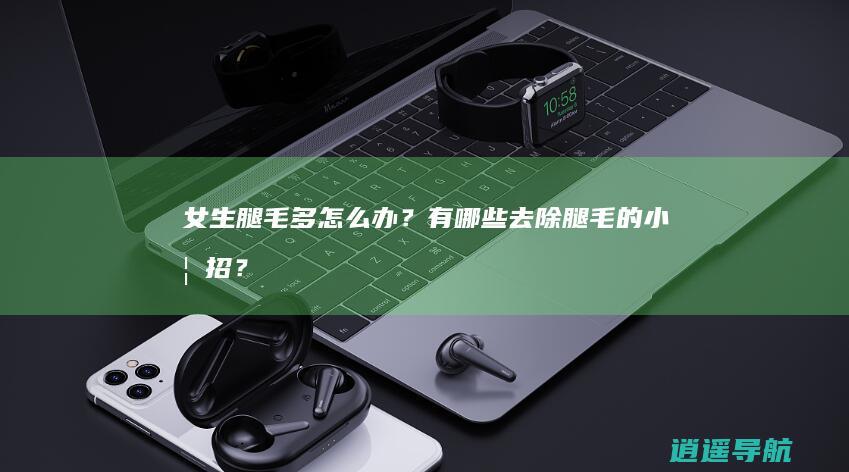 女生腿毛多怎么办？有哪些去除腿毛的小妙招？