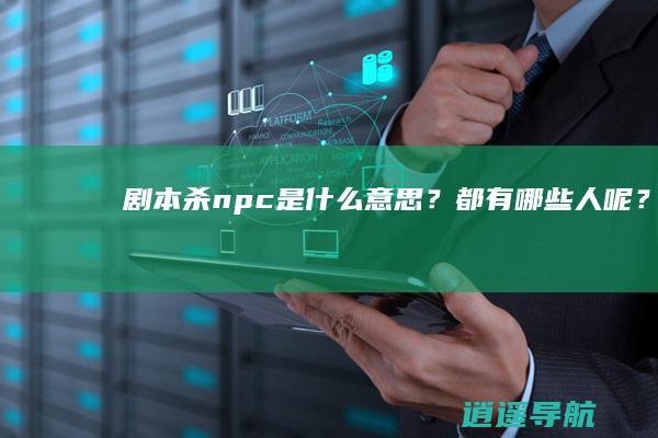剧本杀npc是什么意思？都有哪些人呢？