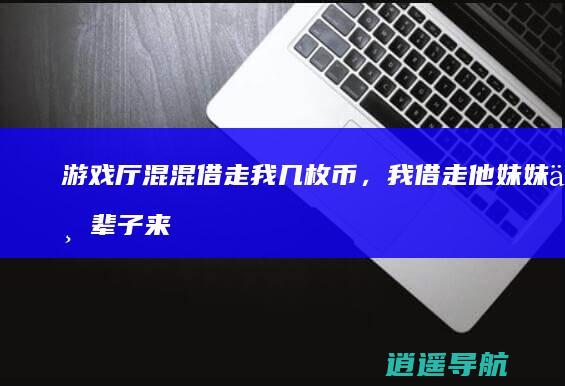 游戏厅混混借走我几枚币，我借走他妹妹一辈子来报复