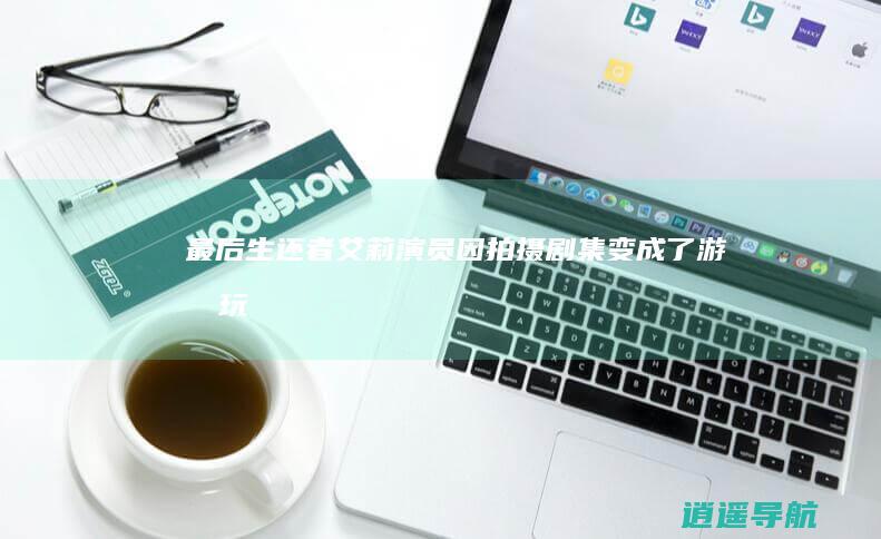 《最后生还者》艾莉演员因拍摄剧集变成了游戏玩家