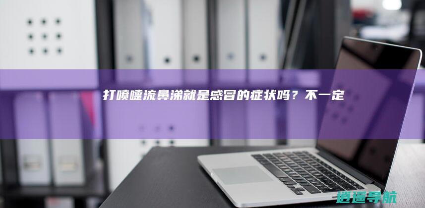 打喷嚏,流鼻涕就是感冒的症状吗？不一定！
