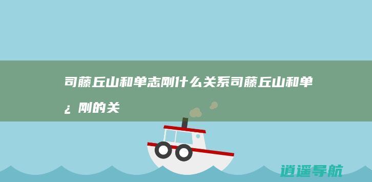 司藤丘山和单志刚什么关系司藤丘山和单志刚的关系