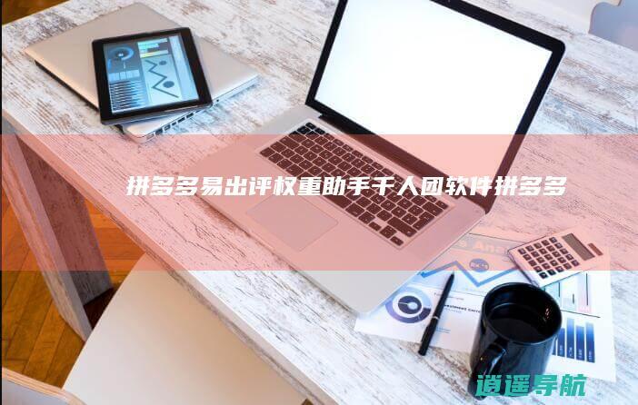 拼多多易出评-权重助手-千人团软件-拼多多千人团-开团-拼多多运营助手-www.baichun666.com