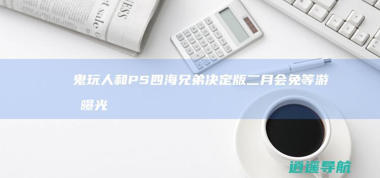 鬼玩人 和 PS 四海兄弟决定版 二月会免 等游戏曝光
