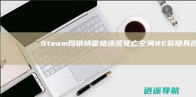 Steam周销榜 霍格沃茨 死亡空间RE 紧随其后 居首