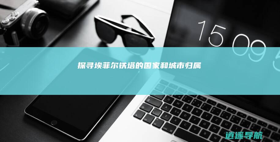 探寻埃菲尔铁塔的国家和城市归属