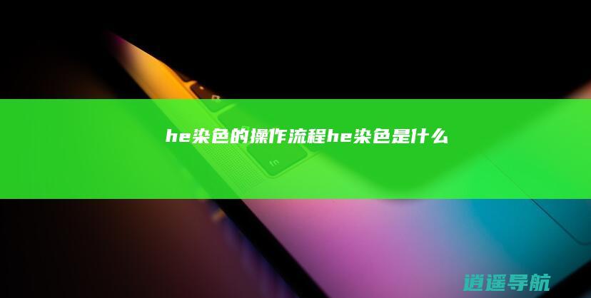 he染色的操作流程 he染色是什么