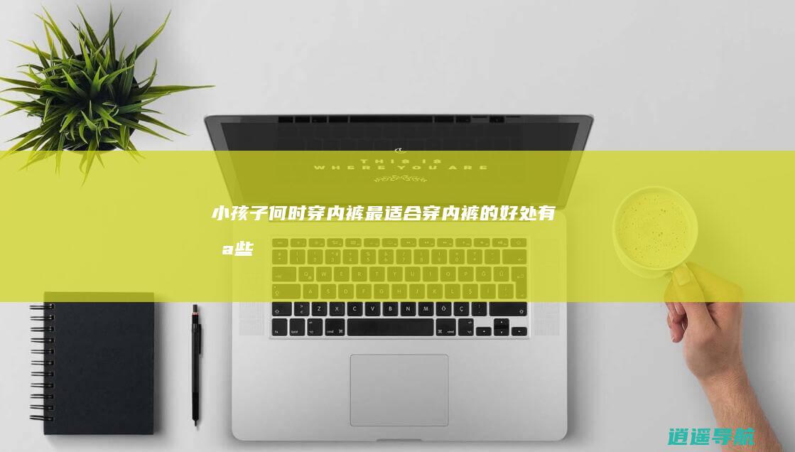 小孩子何时穿内裤最适合 穿内裤的好处有哪些