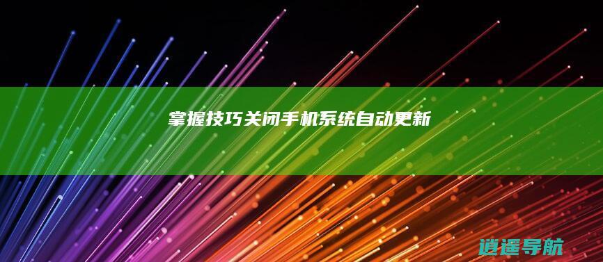 掌握技巧 关闭手机系统自动更新！