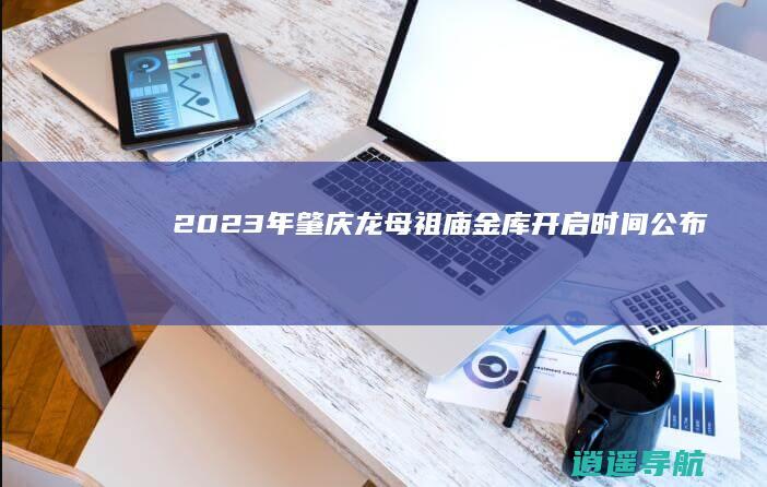 2023年肇庆龙母祖庙金库开启时间公布