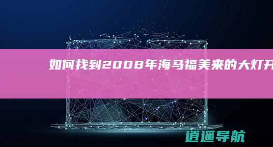 如何找到2008年海马福美来的大灯开关