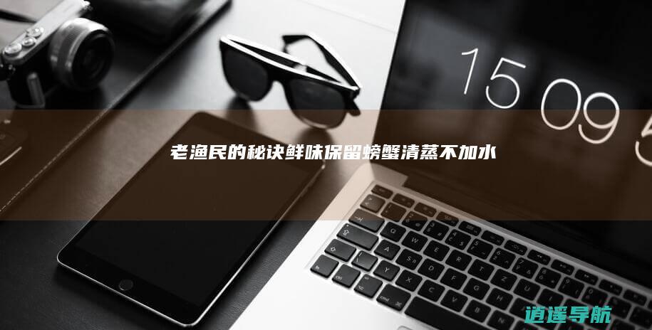 老渔民的秘诀 鲜味保留 螃蟹清蒸不加水