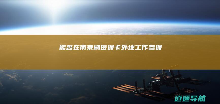 能否在南京刷医保卡 外地工作参保