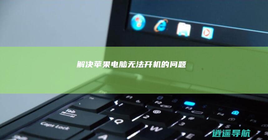解决苹果电脑无法开机的问题