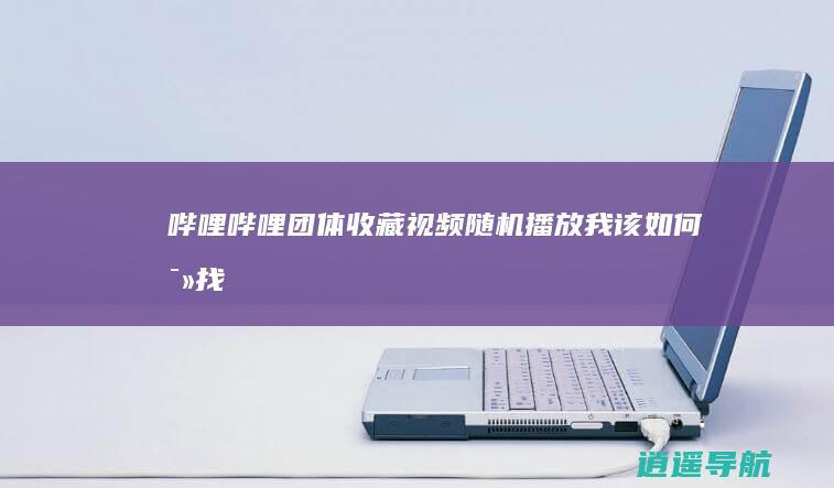 哔哩哔哩团体收藏视频随机播放 我该如何寻找