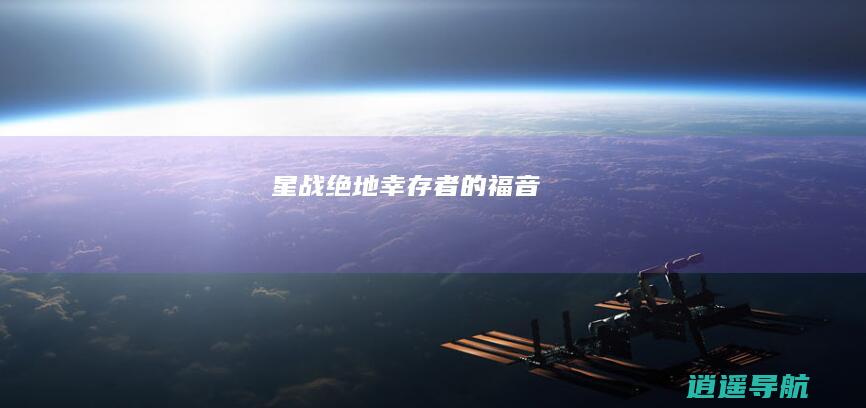 星战绝地 幸存者 的福音！