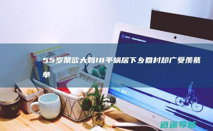 55岁禁欲大妈18平蜗居 下乡回村 却广受羡慕 单身不婚