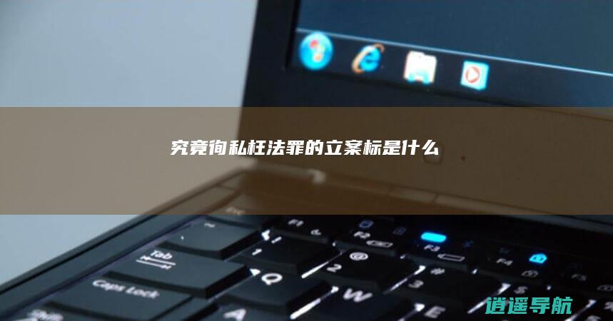 究竟徇私枉法罪的立案标是什么