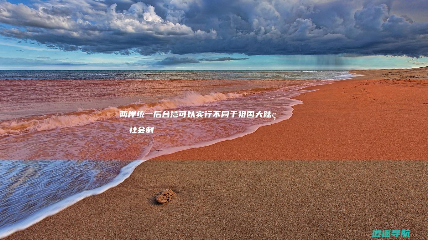 两岸统一后 台湾可以实行不同于祖国大陆的社会制度