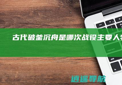 古代破釜沉舟是哪次战役 主要人物是谁