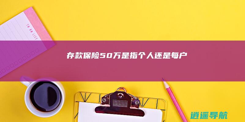 存款保险50万是指个人还是每户
