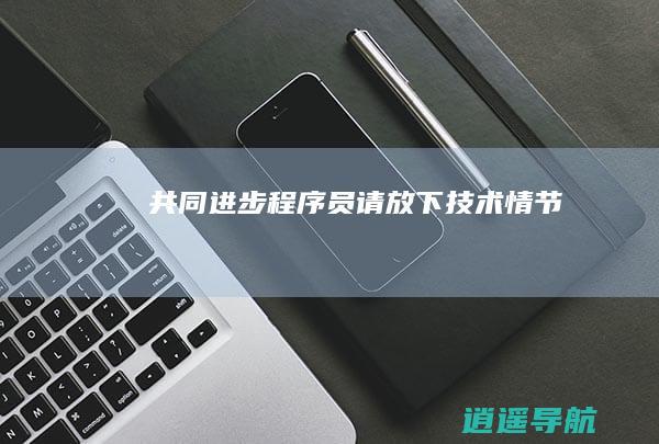 共同进步 程序员请放下技术情节
