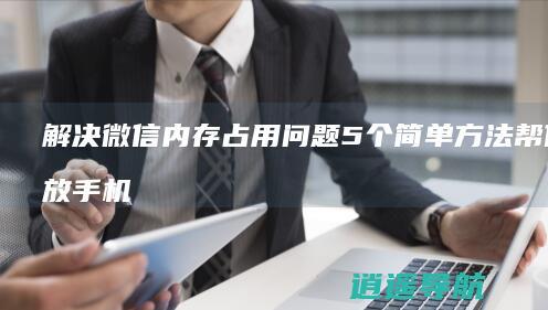 解决微信内存占用问题 5个简单方法帮你释放手机存储空间