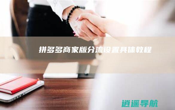 拼多多商家版分流设置具体教程