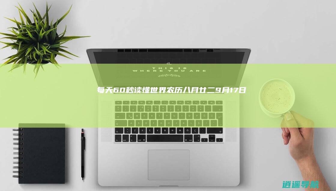 每天60秒读懂世界！ 农历八月廿二 9月17日