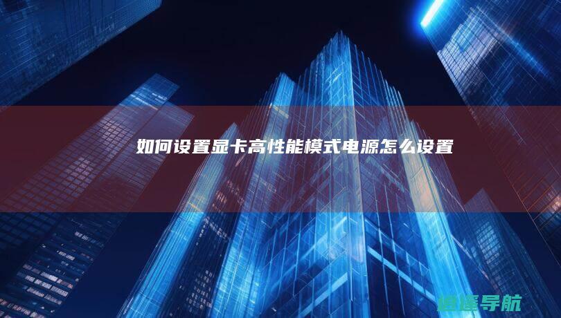 如何设置显卡高性能模式 电源怎么设置