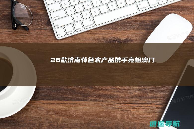 26款济南特色农产品携手亮相澳门