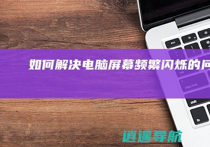如何解决电脑屏幕频繁闪烁的问题