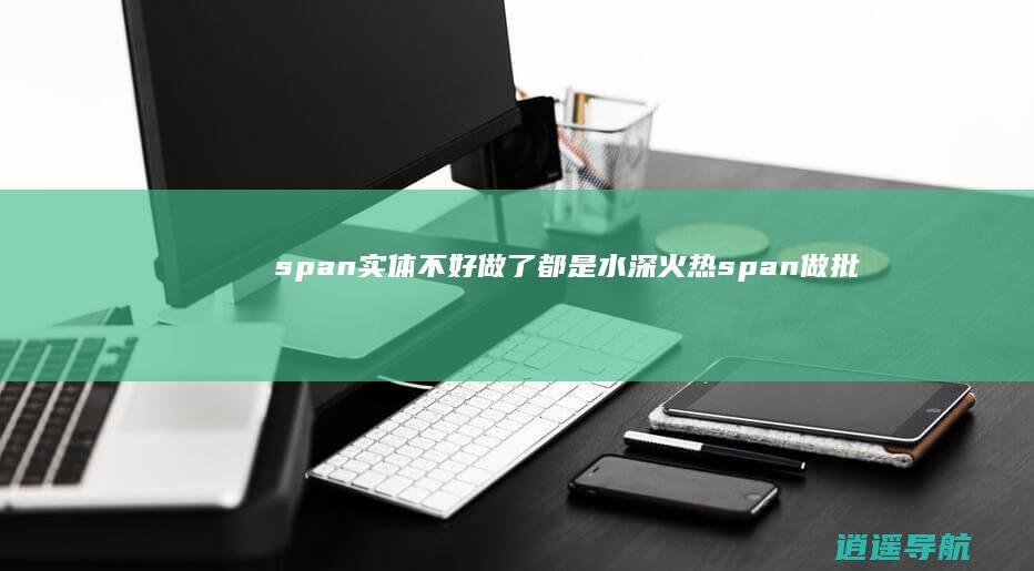 span 实体不好做了 都是水深火热 span 做批发生意的 个个