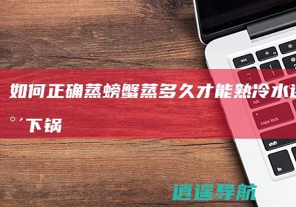 如何正确蒸螃蟹 蒸多久才能熟 冷水还是热水下锅