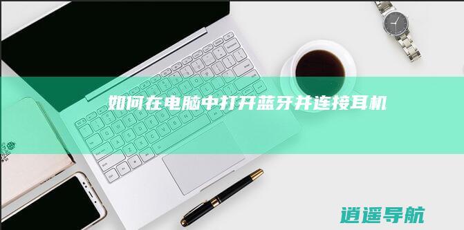 如何在电脑中打开蓝牙并连接耳机