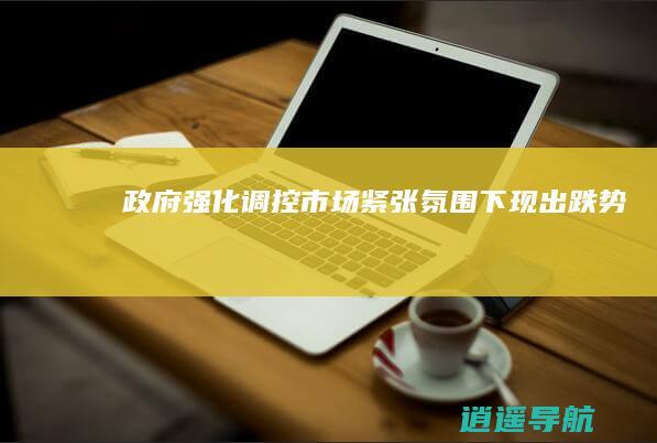 政府强化调控市场紧张氛围下现出跌势