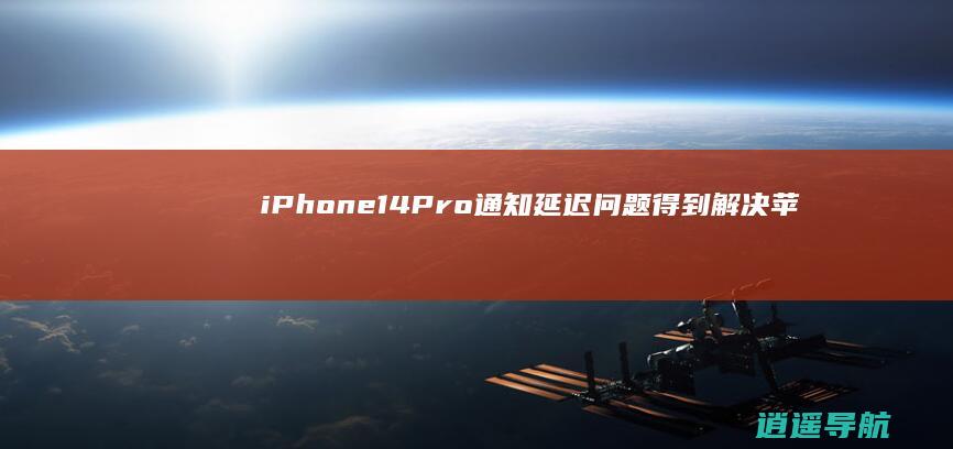 iPhone14Pro通知延迟问题得到解决 苹果发布最新修复版iOS16.0.3