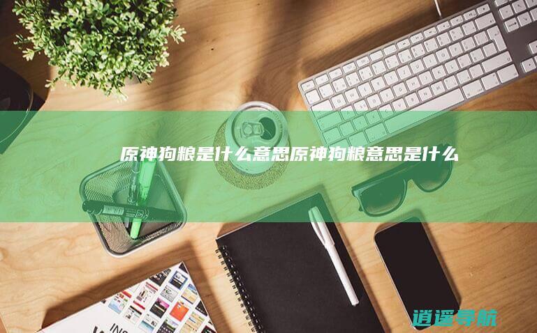 原神狗粮是什么意思原神狗粮意思是什么