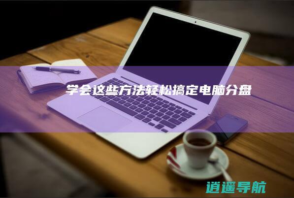 学会这些方法 轻松搞定电脑分盘！
