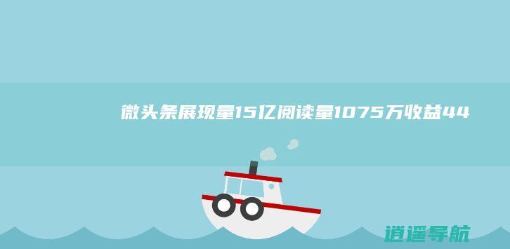 微头条展现量1.5亿 阅读量1075万 收益44000元