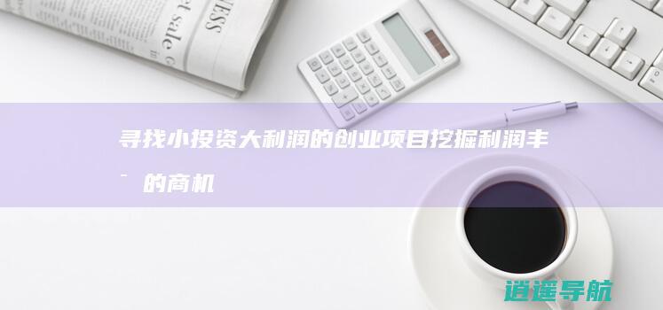 寻找小投资大利润的创业项目 挖掘利润丰富的商机