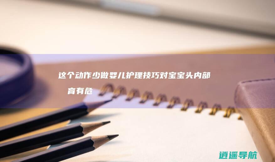 这个动作少做 婴儿护理技巧 对宝宝头内部发育有危害！