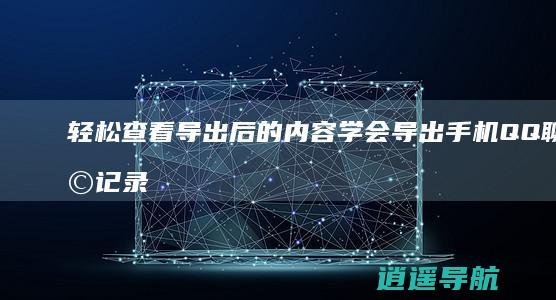 轻松查看导出后的内容 学会导出手机QQ聊天记录方法