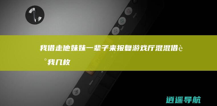 我借走他妹妹一辈子来报复 游戏厅混混借走我几枚币