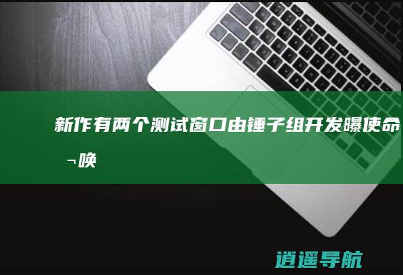 新作有两个测试窗口 由锤子组开发 曝 使命召唤