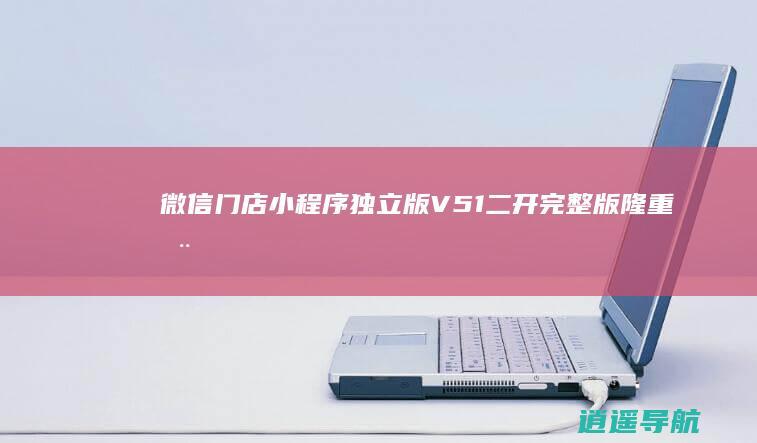 微信门店小程序独立版V5.1二开完整版隆重推出 全新版本发布